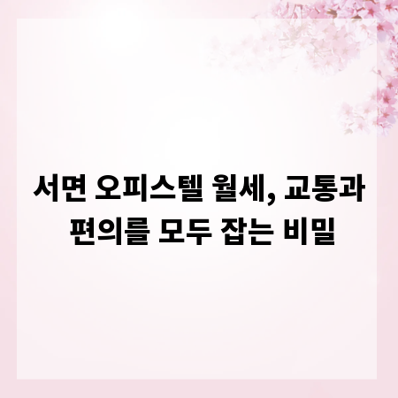 서면 오피스텔 월세, 교통과 편의를 모두 잡는 비밀