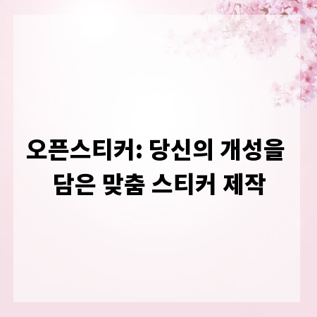 오픈스티커: 당신의 개성을 담은 맞춤 스티커 제작