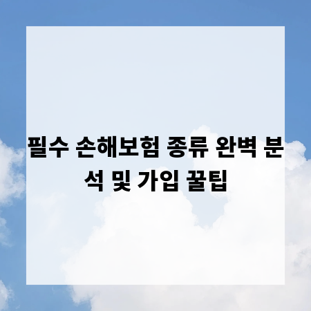 필수 손해보험 종류 완벽 분석 및 가입 꿀팁