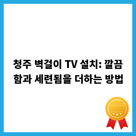청주 벽걸이 TV 설치: 깔끔함과 세련됨을 더하는 방법