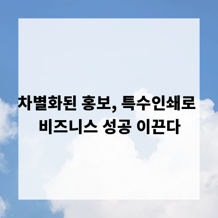 차별화된 홍보, 특수인쇄로 비즈니스 성공 이끈다
