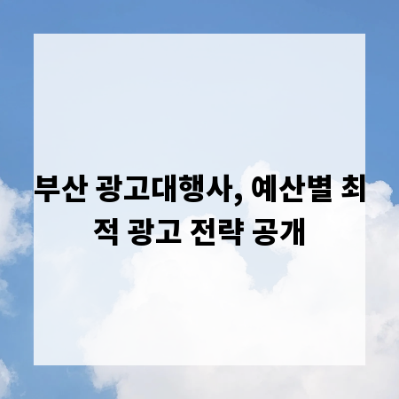 부산 광고대행사, 예산별 최적 광고 전략 공개