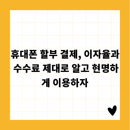 휴대폰 할부 결제, 이자율과 수수료 제대로 알고 현명하게 이용하자