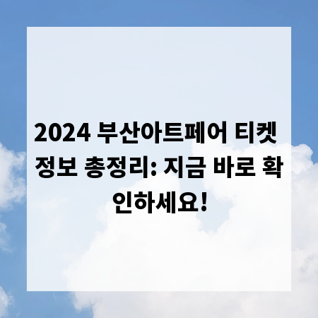 2024 부산아트페어 티켓 정보 총정리: 지금 바로 확인하세요!