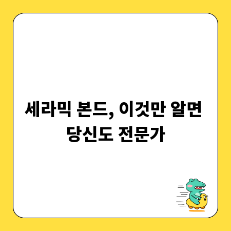 세라믹 본드, 이것만 알면 당신도 전문가