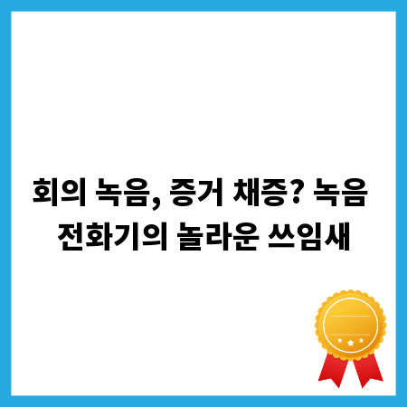 회의 녹음, 증거 채증? 녹음 전화기의 놀라운 쓰임새