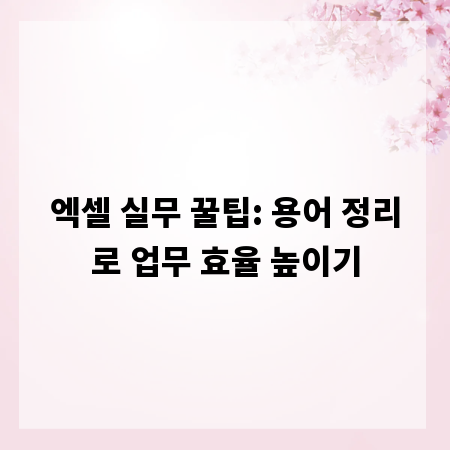 엑셀 실무 꿀팁: 용어 정리로 업무 효율 높이기