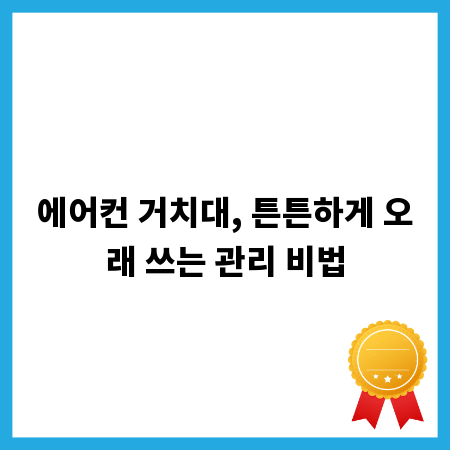 에어컨 거치대, 튼튼하게 오래 쓰는 관리 비법
