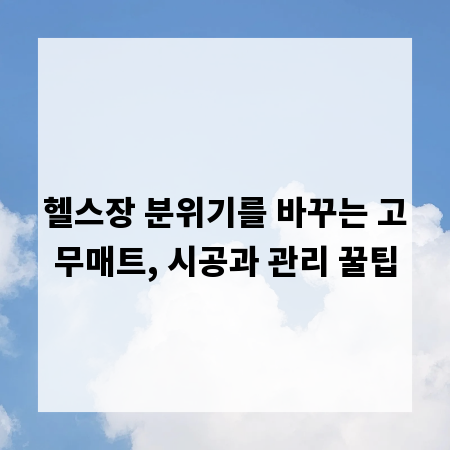 헬스장 분위기를 바꾸는 고무매트, 시공과 관리 꿀팁