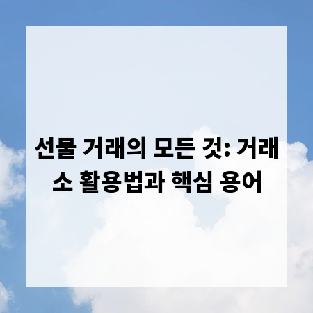 선물 거래의 모든 것: 거래소 활용법과 핵심 용어
