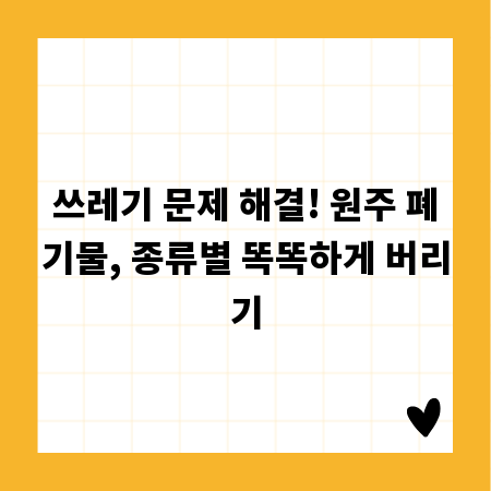 쓰레기 문제 해결! 원주 폐기물, 종류별 똑똑하게 버리기