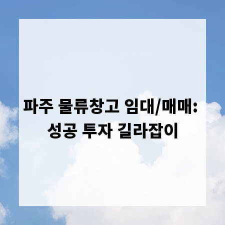 파주 물류창고 임대/매매: 성공 투자 길라잡이