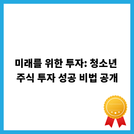미래를 위한 투자: 청소년 주식 투자 성공 비법 공개
