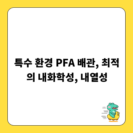 특수 환경 PFA 배관, 최적의 내화학성, 내열성
