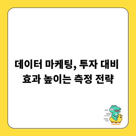 데이터 마케팅, 투자 대비 효과 높이는 측정 전략
