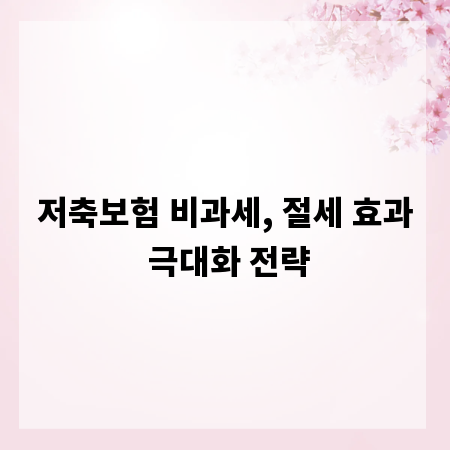 저축보험 비과세, 절세 효과 극대화 전략