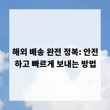 해외 배송 완전 정복: 안전하고 빠르게 보내는 방법