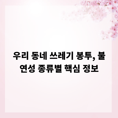 우리 동네 쓰레기 봉투, 불연성 종류별 핵심 정보