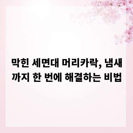 막힌 세면대 머리카락, 냄새까지 한 번에 해결하는 비법