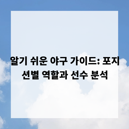 알기 쉬운 야구 가이드: 포지션별 역할과 선수 분석