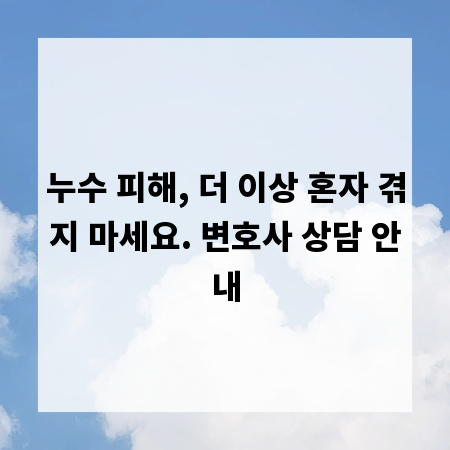 누수 피해, 더 이상 혼자 겪지 마세요. 변호사 상담 안내