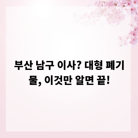 부산 남구 이사? 대형 폐기물, 이것만 알면 끝!