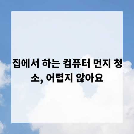 집에서 하는 컴퓨터 먼지 청소, 어렵지 않아요