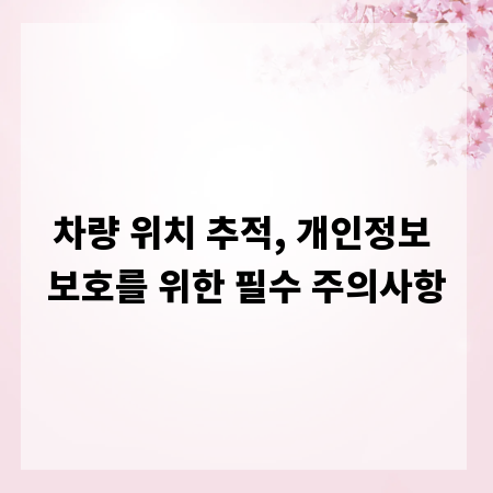 차량 위치 추적, 개인정보 보호를 위한 필수 주의사항
