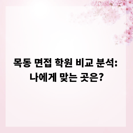 목동 면접 학원 비교 분석: 나에게 맞는 곳은?