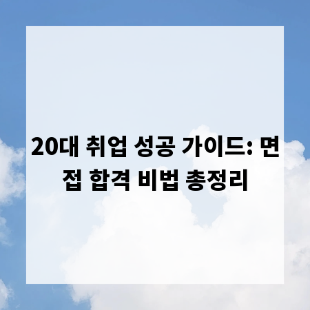 20대 취업 성공 가이드: 면접 합격 비법 총정리