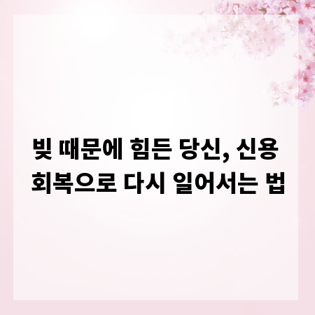 빚 때문에 힘든 당신, 신용 회복으로 다시 일어서는 법