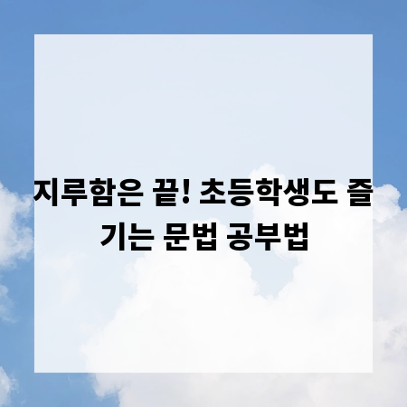 지루함은 끝! 초등학생도 즐기는 문법 공부법