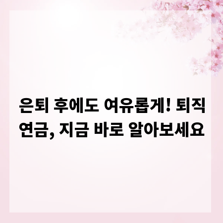 은퇴 후에도 여유롭게! 퇴직연금, 지금 바로 알아보세요