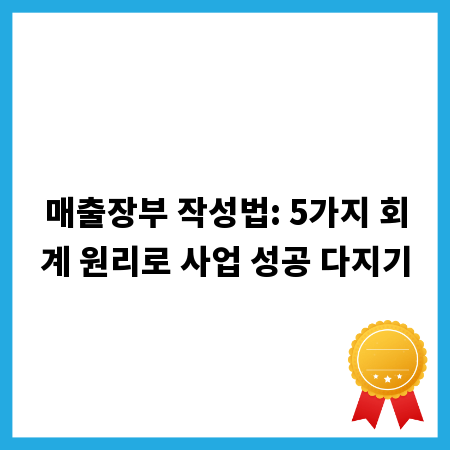 매출장부 작성법: 5가지 회계 원리로 사업 성공 다지기
