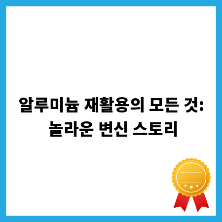 알루미늄 재활용의 모든 것: 놀라운 변신 스토리