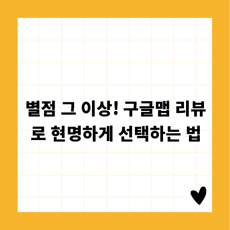 별점 그 이상! 구글맵 리뷰로 현명하게 선택하는 법