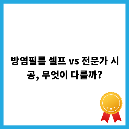방염필름 셀프 vs 전문가 시공, 무엇이 다를까?