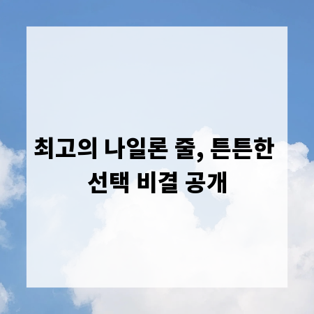 최고의 나일론 줄, 튼튼한 선택 비결 공개