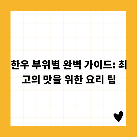 한우 부위별 완벽 가이드: 최고의 맛을 위한 요리 팁