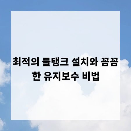 최적의 물탱크 설치와 꼼꼼한 유지보수 비법
