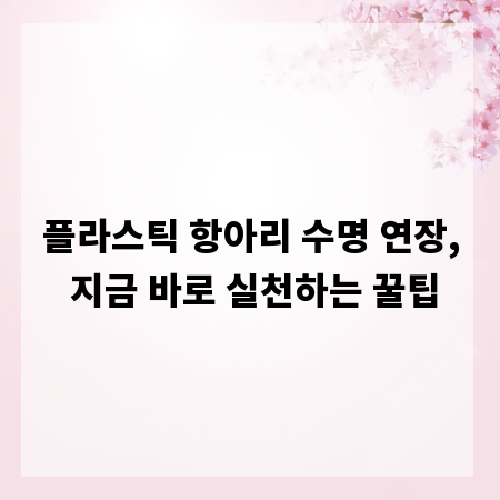 플라스틱 항아리 수명 연장, 지금 바로 실천하는 꿀팁