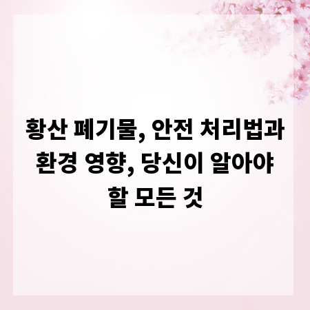 황산 폐기물, 안전 처리법과 환경 영향, 당신이 알아야 할 모든 것