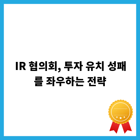 IR 협의회, 투자 유치 성패를 좌우하는 전략