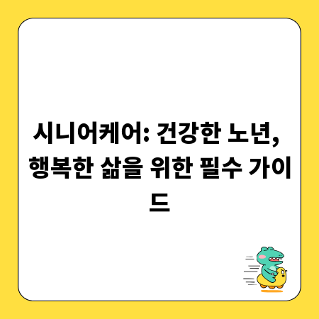 시니어케어: 건강한 노년, 행복한 삶을 위한 필수 가이드