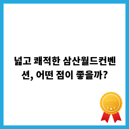 넓고 쾌적한 삼산월드컨벤션, 어떤 점이 좋을까?