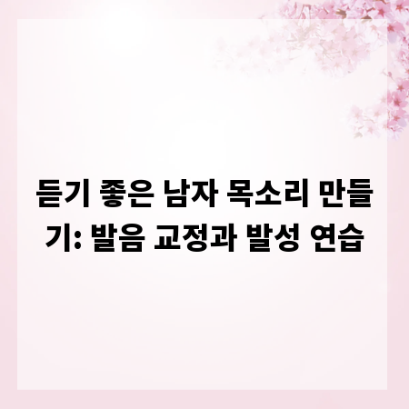 듣기 좋은 남자 목소리 만들기: 발음 교정과 발성 연습