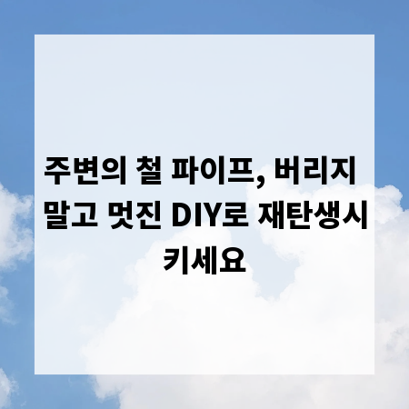 주변의 철 파이프, 버리지 말고 멋진 DIY로 재탄생시키세요