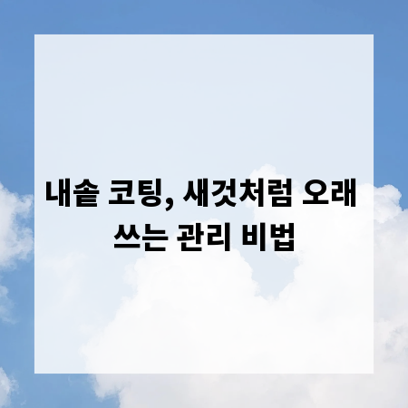 내솥 코팅, 새것처럼 오래 쓰는 관리 비법