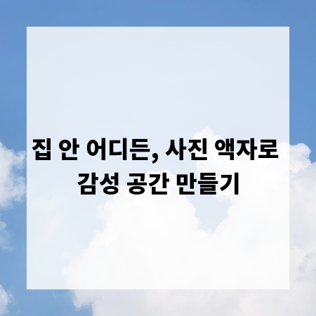 집 안 어디든, 사진 액자로 감성 공간 만들기