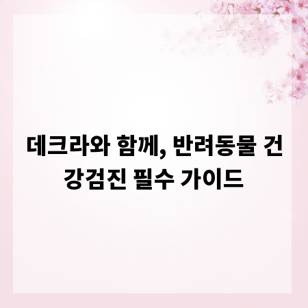 데크라와 함께, 반려동물 건강검진 필수 가이드
